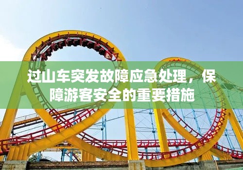 过山车突发故障应急处理，保障游客安全的重要措施