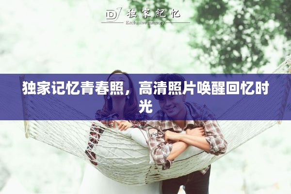 独家记忆青春照，高清照片唤醒回忆时光