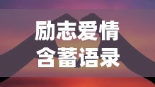 励志爱情含蓄语录，触动心弦的情感告白语句