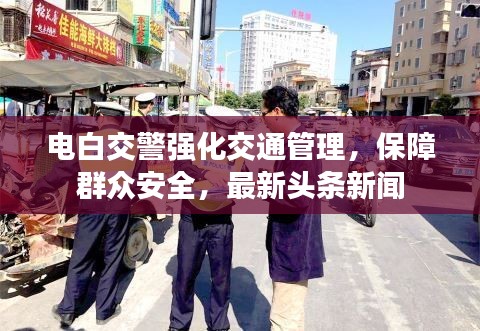 电白交警强化交通管理，保障群众安全，最新头条新闻