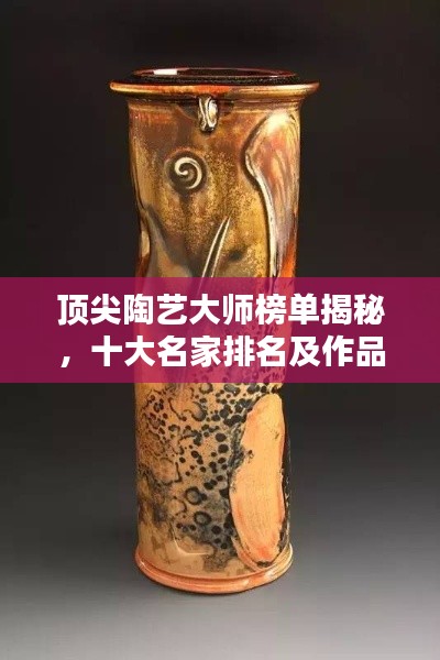 顶尖陶艺大师榜单揭秘，十大名家排名及作品欣赏