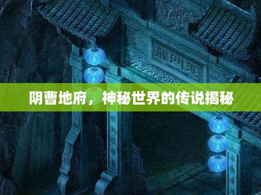 阴曹地府，神秘世界的传说揭秘