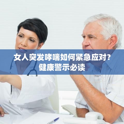女人突发哮喘如何紧急应对？健康警示必读