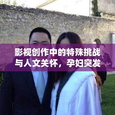 影视创作中的特殊挑战与人文关怀，孕妇突发意外的创作思考