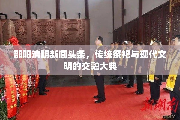 邵阳清明新闻头条，传统祭祀与现代文明的交融大典