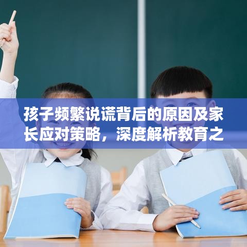 孩子频繁说谎背后的原因及家长应对策略，深度解析教育之道