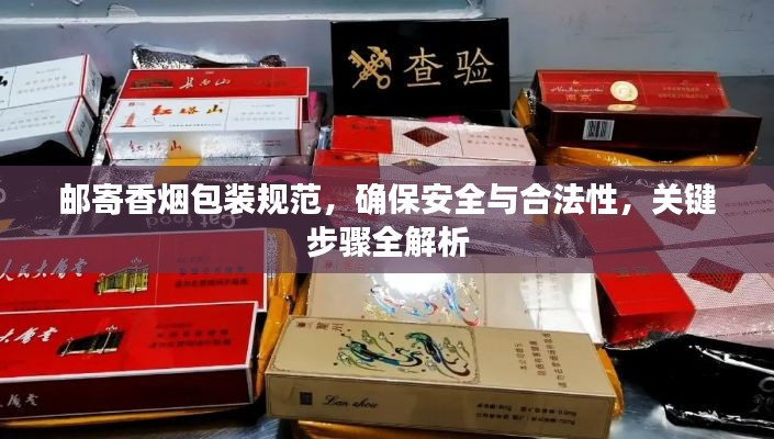 邮寄香烟包装规范，确保安全与合法性，关键步骤全解析