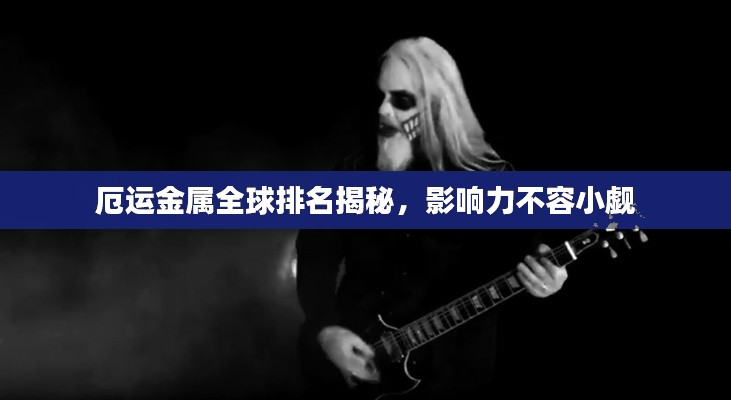 厄运金属全球排名揭秘，影响力不容小觑