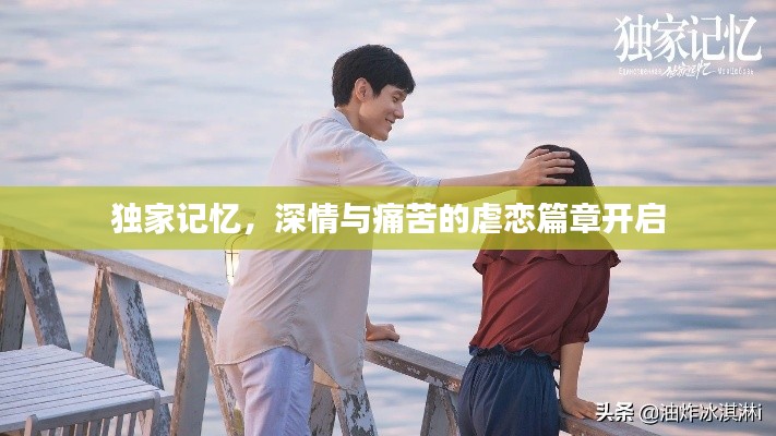 独家记忆，深情与痛苦的虐恋篇章开启