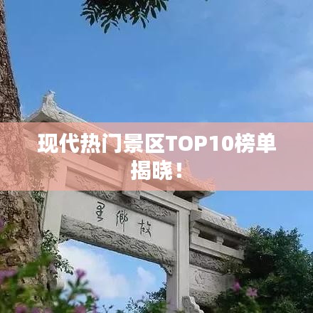 现代热门景区TOP10榜单揭晓！