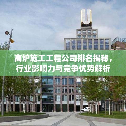 高炉施工工程公司排名揭秘，行业影响力与竞争优势解析