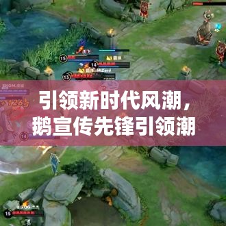引领新时代风潮，鹅宣传先锋引领潮流