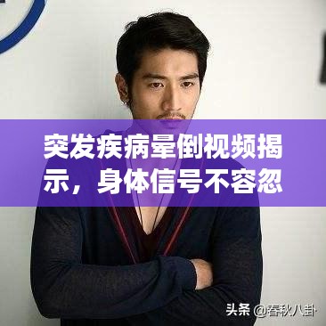 突发疾病晕倒视频揭示，身体信号不容忽视，健康需倍加关注
