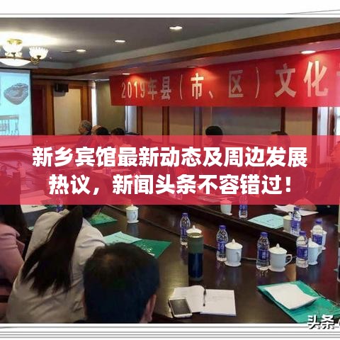 新乡宾馆最新动态及周边发展热议，新闻头条不容错过！