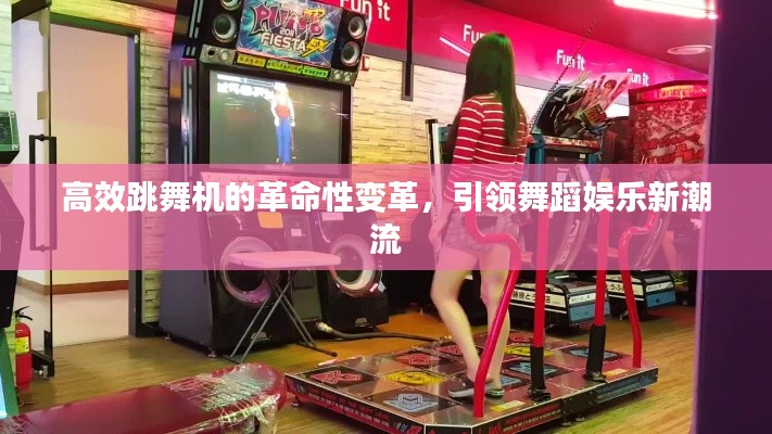 高效跳舞机的革命性变革，引领舞蹈娱乐新潮流