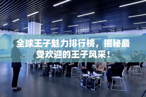全球王子魅力排行榜，揭秘最受欢迎的王子风采！
