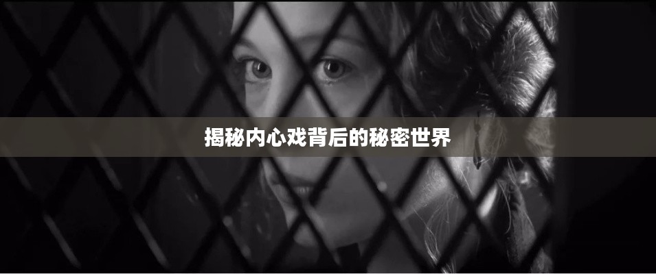 揭秘内心戏背后的秘密世界