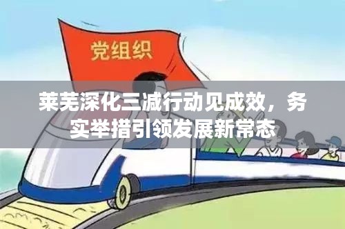 莱芜深化三减行动见成效，务实举措引领发展新常态