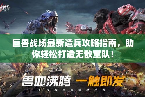 巨兽战场最新造兵攻略指南，助你轻松打造无敌军队！