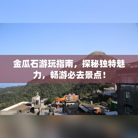 金瓜石游玩指南，探秘独特魅力，畅游必去景点！