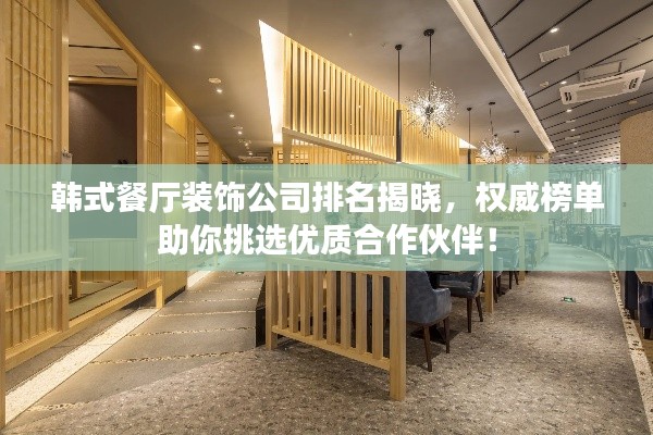 韩式餐厅装饰公司排名揭晓，权威榜单助你挑选优质合作伙伴！