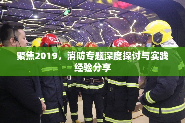 聚焦2019，消防专题深度探讨与实践经验分享