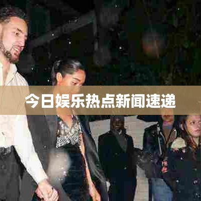 今日娱乐热点新闻速递