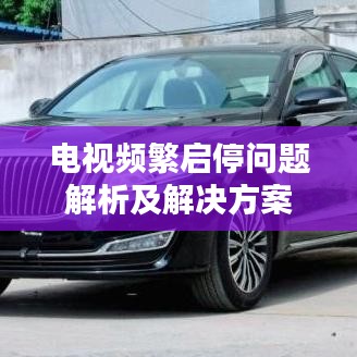 电视频繁启停问题解析及解决方案