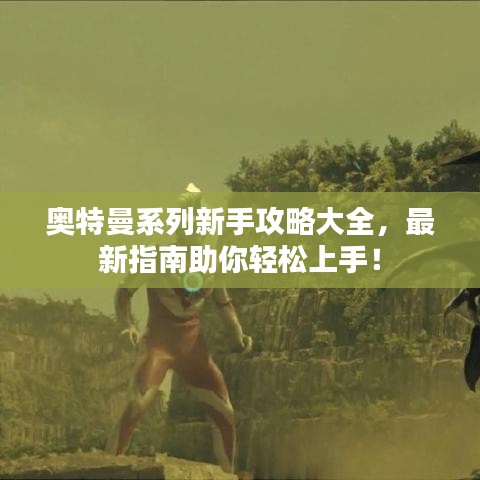 奥特曼系列新手攻略大全，最新指南助你轻松上手！