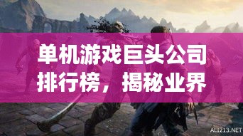 单机游戏巨头公司排行榜，揭秘业界翘楚！