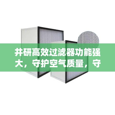 井研高效过滤器功能强大，守护空气质量，守护健康呼吸