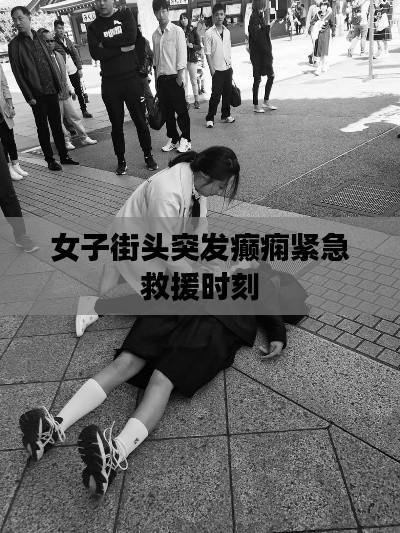 女子街头突发癫痫紧急救援时刻