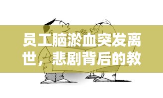 员工脑淤血突发离世，悲剧背后的教训与应对策略