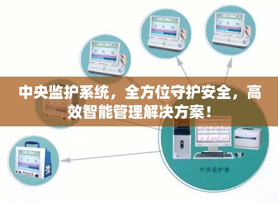 中央监护系统，全方位守护安全，高效智能管理解决方案！