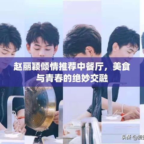 赵丽颖倾情推荐中餐厅，美食与青春的绝妙交融