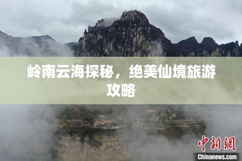 岭南云海探秘，绝美仙境旅游攻略