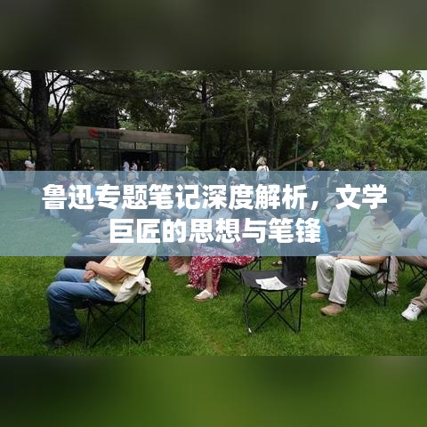 鲁迅专题笔记深度解析，文学巨匠的思想与笔锋