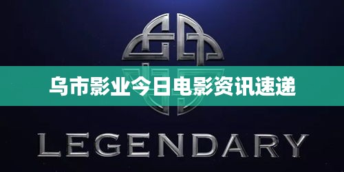 乌市影业今日电影资讯速递