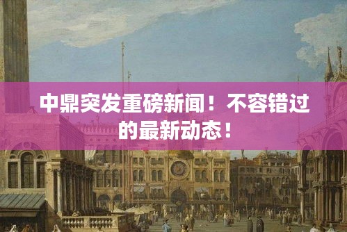 中鼎突发重磅新闻！不容错过的最新动态！