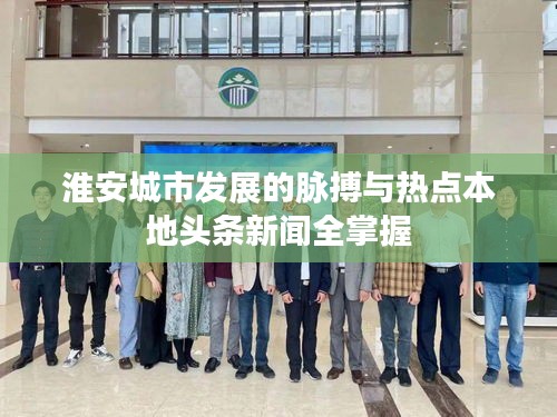 淮安城市发展的脉搏与热点本地头条新闻全掌握