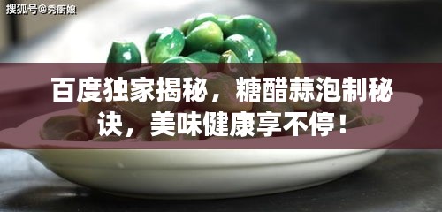 百度独家揭秘，糖醋蒜泡制秘诀，美味健康享不停！