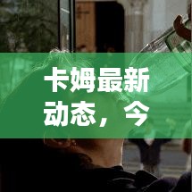 卡姆最新动态，今日独家消息揭秘！