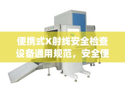便携式X射线安全检查设备通用规范，安全便捷，高效检测