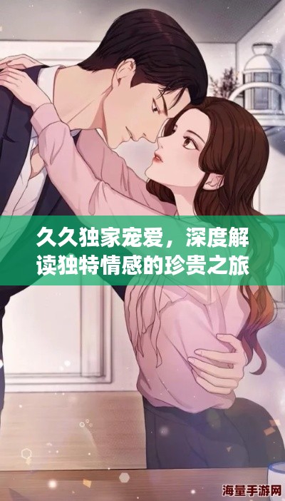 久久独家宠爱，深度解读独特情感的珍贵之旅