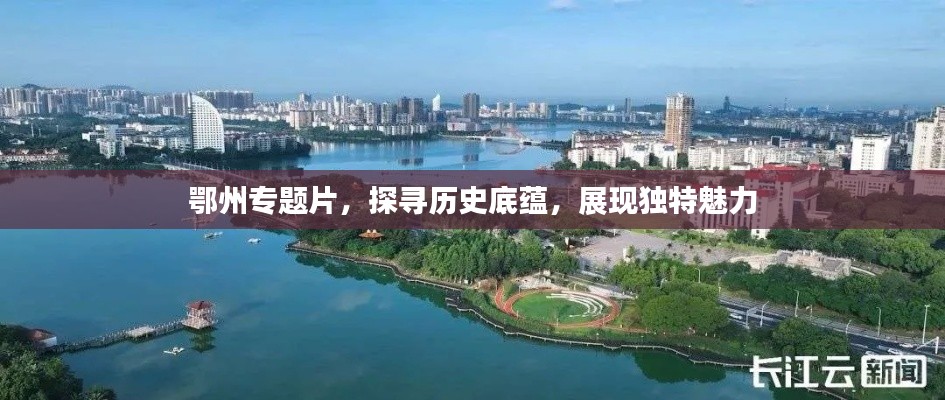 鄂州专题片，探寻历史底蕴，展现独特魅力