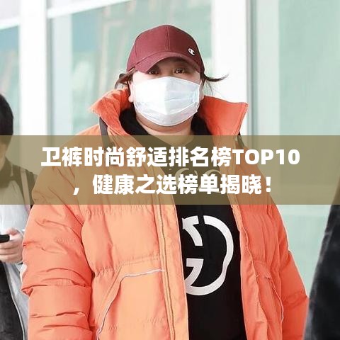 卫裤时尚舒适排名榜TOP10，健康之选榜单揭晓！