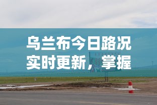 乌兰布今日路况实时更新，掌握最新消息！