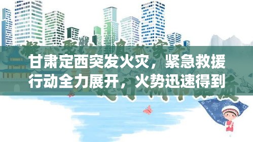 甘肃定西突发火灾，紧急救援行动全力展开，火势迅速得到控制