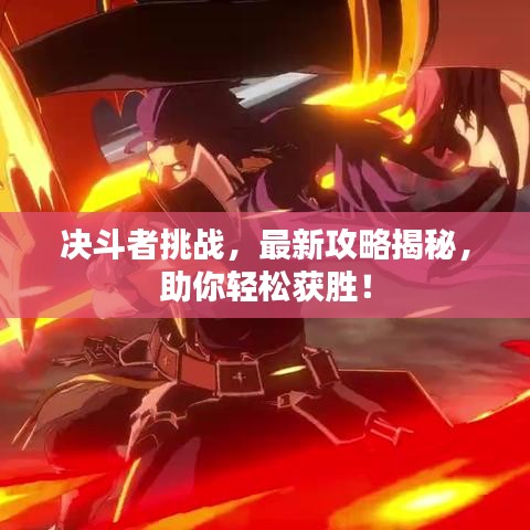 决斗者挑战，最新攻略揭秘，助你轻松获胜！