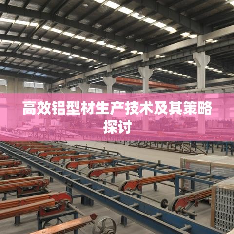 高效铝型材生产技术及其策略探讨